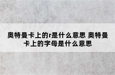 奥特曼卡上的r是什么意思 奥特曼卡上的字母是什么意思